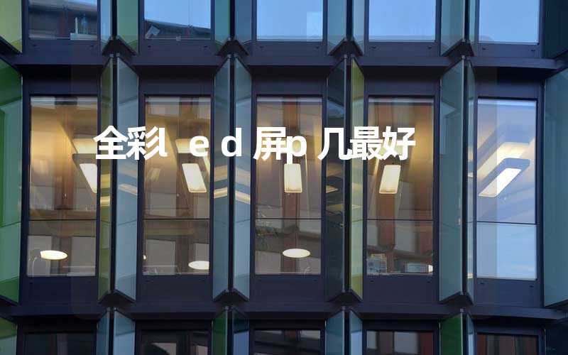 全彩led屏p几最好
