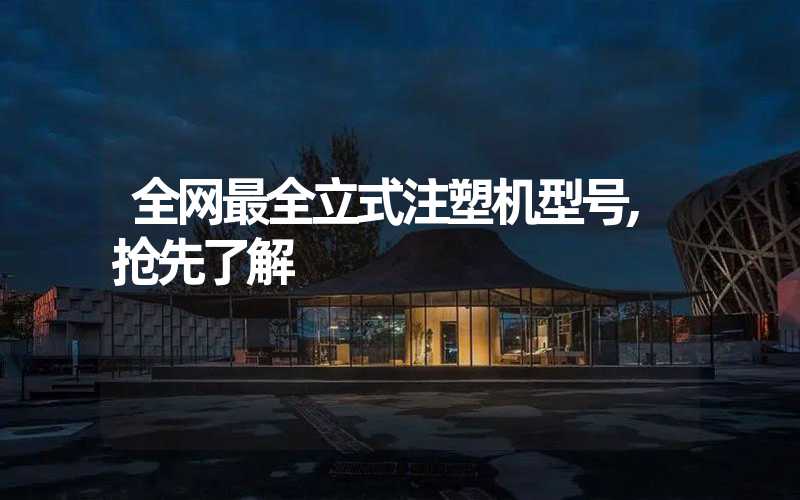 全网最全立式注塑机型号,抢先了解