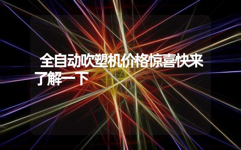 全自动吹塑机价格惊喜快来了解一下