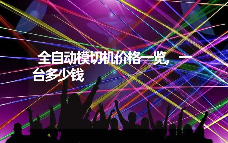 全自动模切机价格一览,一台多少钱