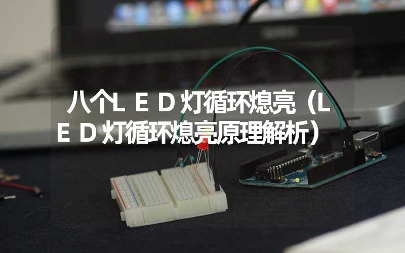 八个LED灯循环熄亮（LED灯循环熄亮原理解析）