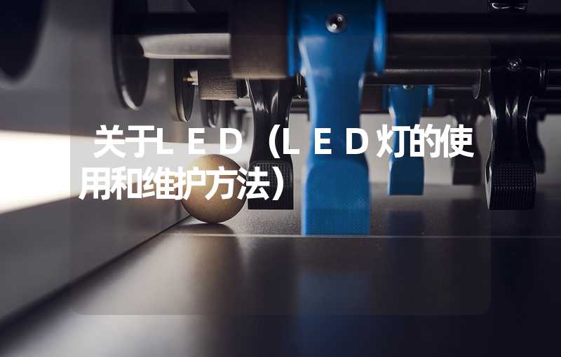 关于LED（LED灯的使用和维护方法）