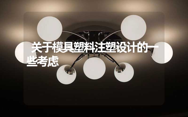 关于模具塑料注塑设计的一些考虑