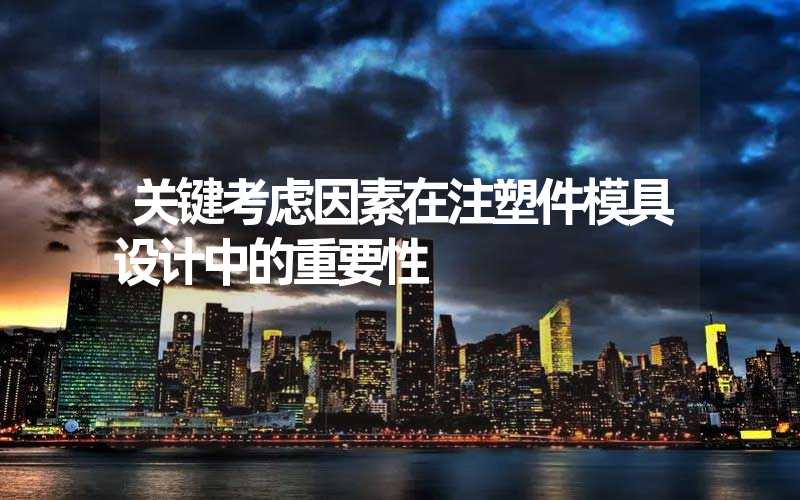 关键考虑因素在注塑件模具设计中的重要性