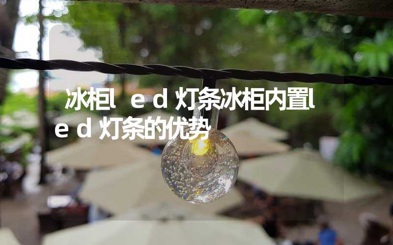冰柜led灯条冰柜内置led灯条的优势