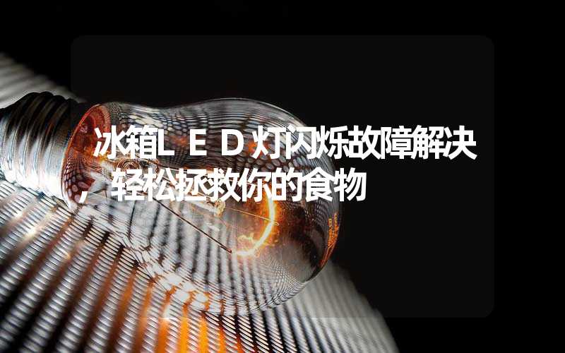 冰箱LED灯闪烁故障解决,轻松拯救你的食物