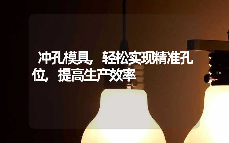 冲孔模具,轻松实现精准孔位,提高生产效率