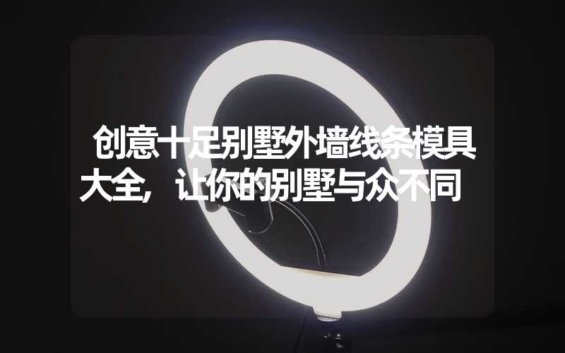 创意十足别墅外墙线条模具大全,让你的别墅与众不同