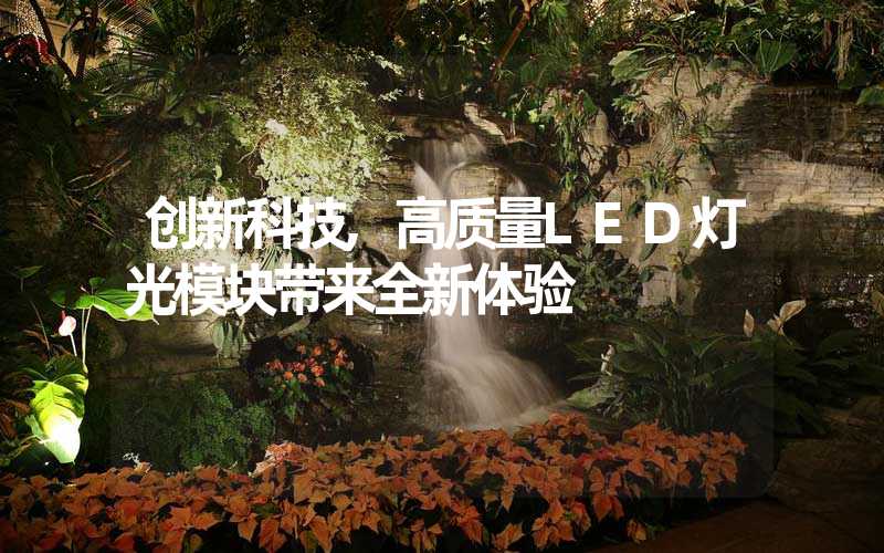 创新科技,高质量LED灯光模块带来全新体验