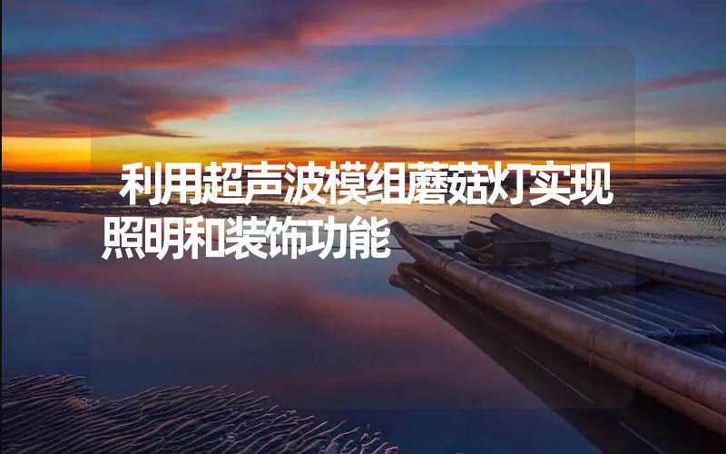 利用超声波模组蘑菇灯实现照明和装饰功能