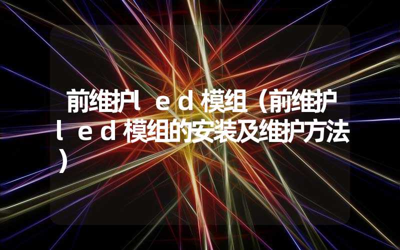 前维护led模组（前维护led模组的安装及维护方法）