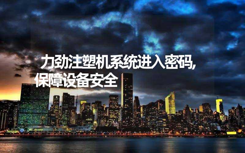 力劲注塑机系统进入密码,保障设备安全