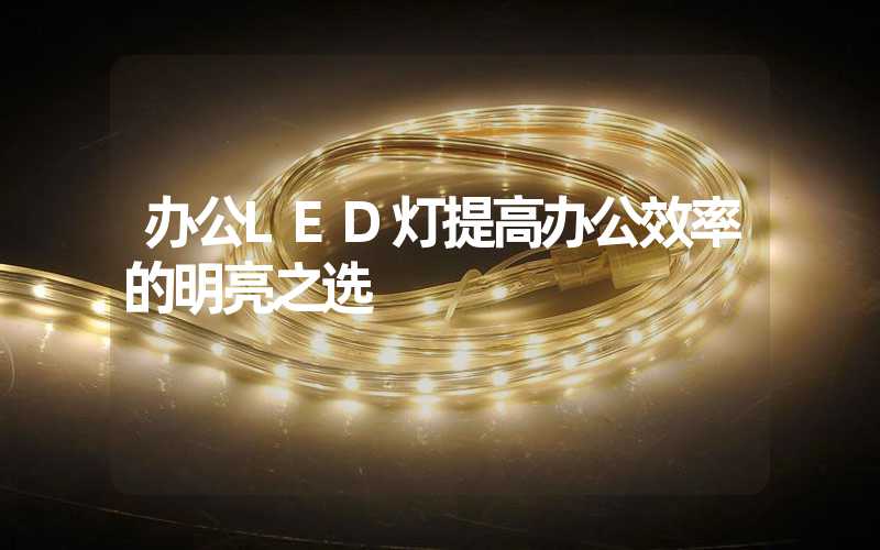 办公LED灯提高办公效率的明亮之选