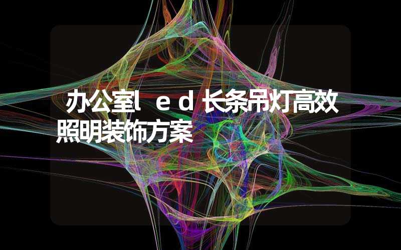 办公室led长条吊灯高效照明装饰方案
