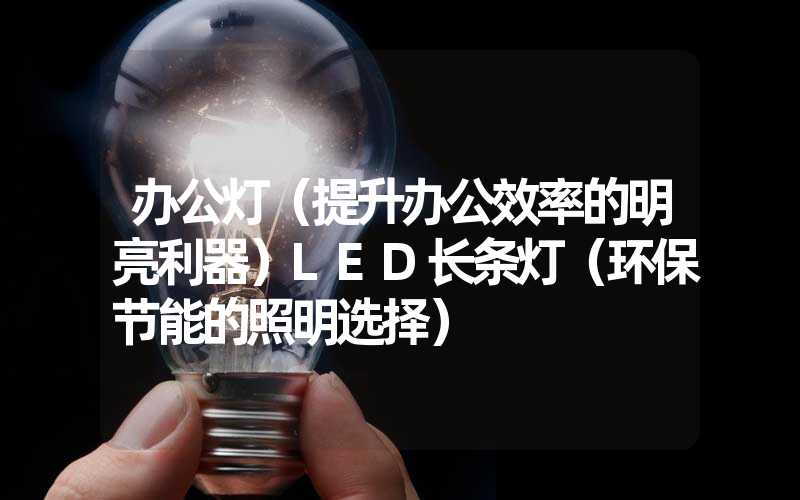 办公灯（提升办公效率的明亮利器）LED长条灯（环保节能的照明选择）