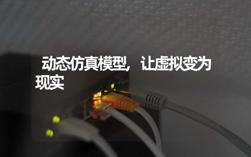动态仿真模型,让虚拟变为现实