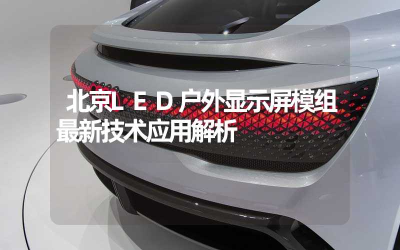 北京LED户外显示屏模组最新技术应用解析