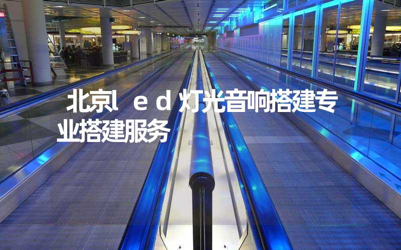 北京led灯光音响搭建专业搭建服务