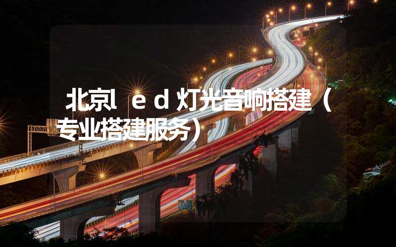 北京led灯光音响搭建（专业搭建服务）
