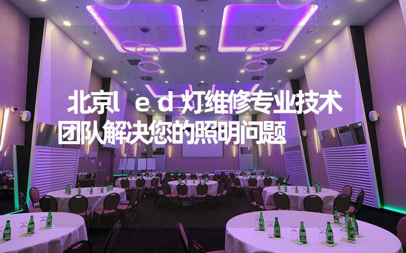 北京led灯维修专业技术团队解决您的照明问题