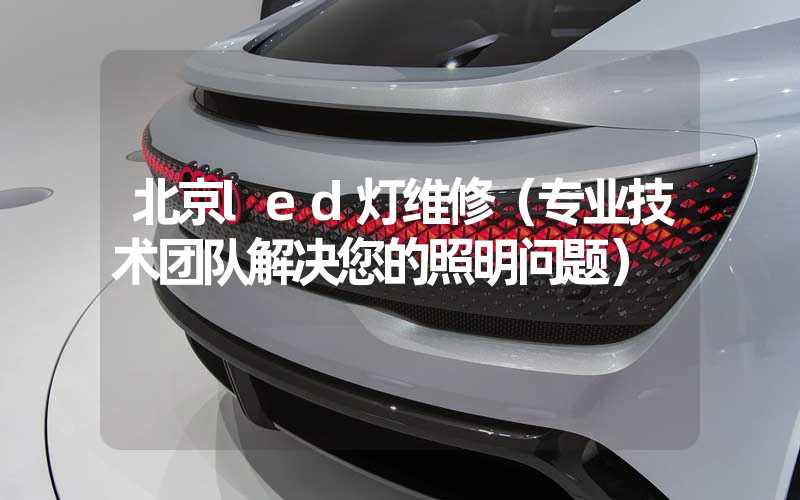 北京led灯维修（专业技术团队解决您的照明问题）