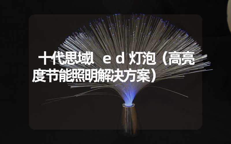 十代思域led灯泡（高亮度节能照明解决方案）