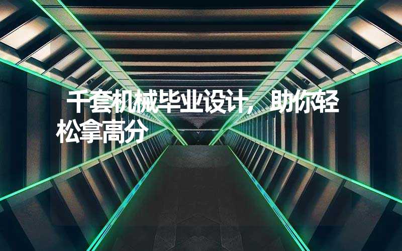千套机械毕业设计,助你轻松拿高分
