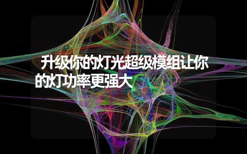 升级你的灯光超级模组让你的灯功率更强大