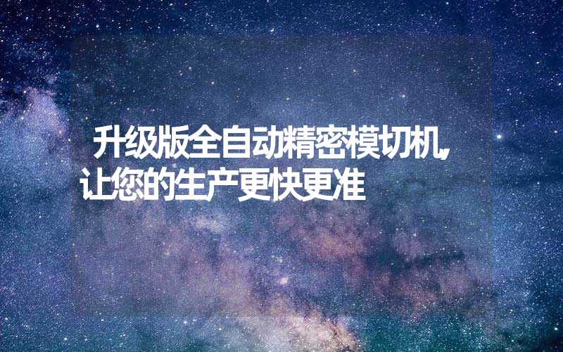 升级版全自动精密模切机,让您的生产更快更准