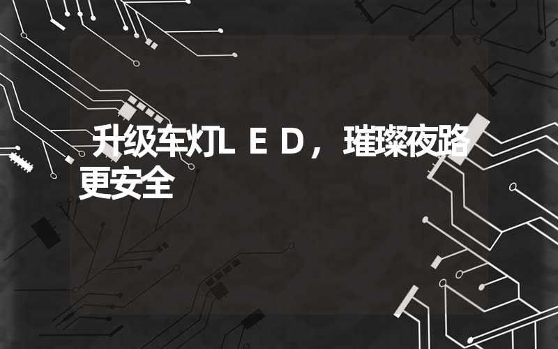 升级车灯LED,璀璨夜路更安全