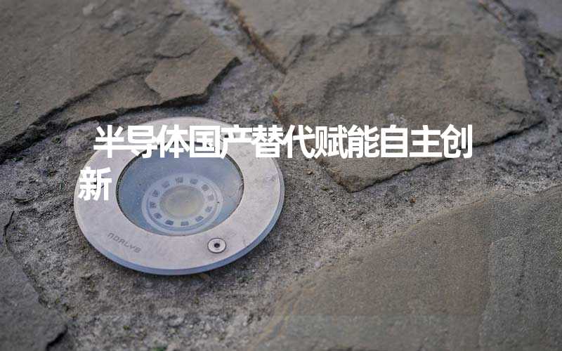 半导体国产替代赋能自主创新