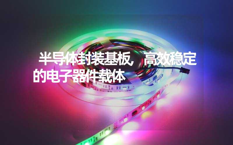 半导体封装基板,高效稳定的电子器件载体