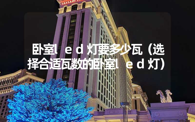 卧室led灯要多少瓦（选择合适瓦数的卧室led灯）