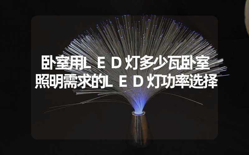 卧室用LED灯多少瓦卧室照明需求的LED灯功率选择