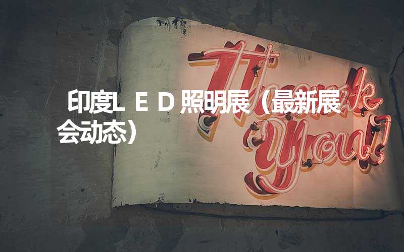 印度LED照明展（最新展会动态）