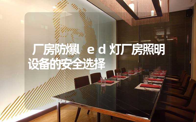 厂房防爆led灯厂房照明设备的安全选择