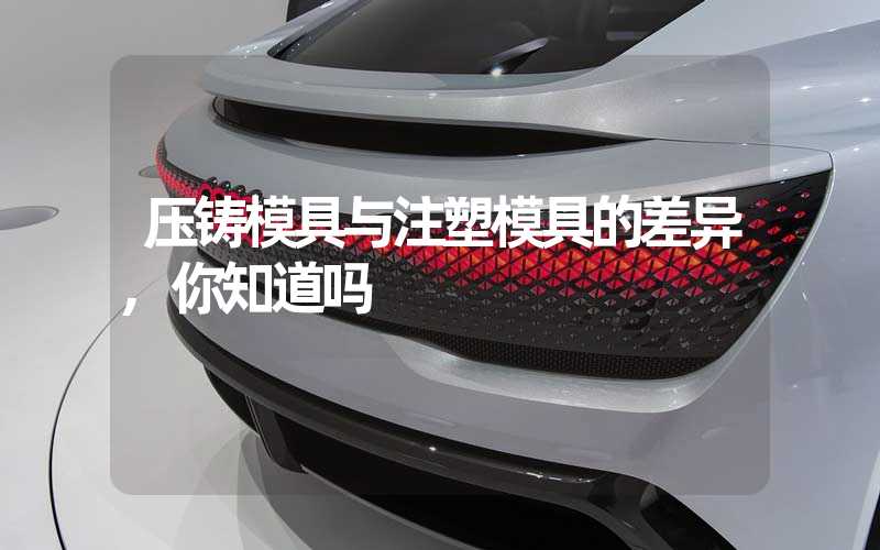 压铸模具与注塑模具的差异,你知道吗
