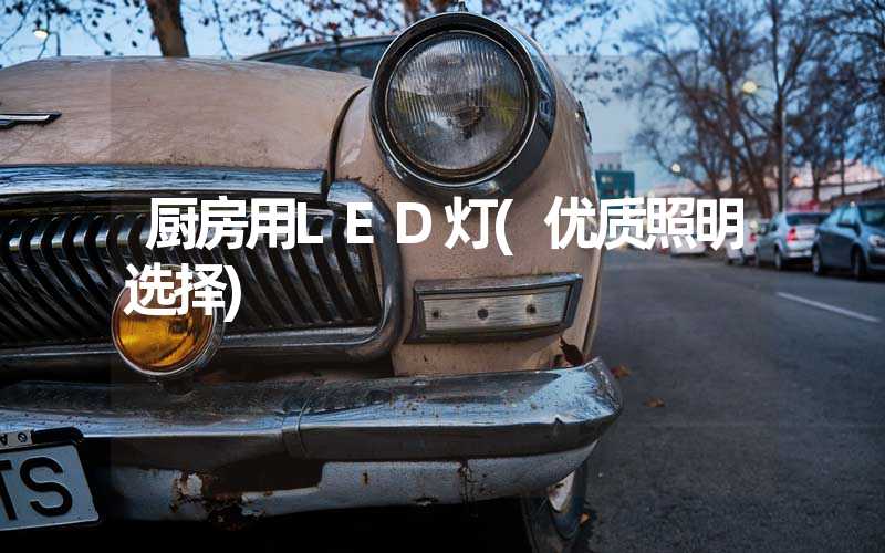厨房用LED灯(优质照明选择)