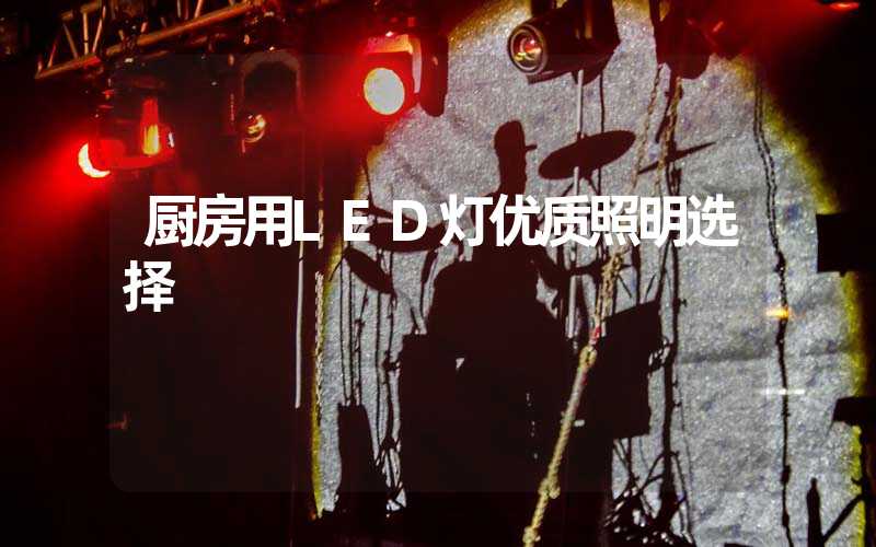 厨房用LED灯优质照明选择