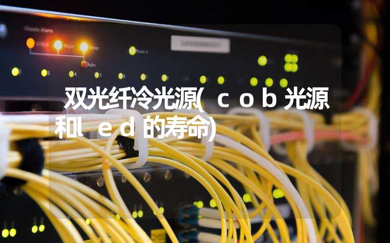 双光纤冷光源(cob光源和led的寿命)