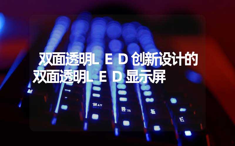 双面透明LED创新设计的双面透明LED显示屏