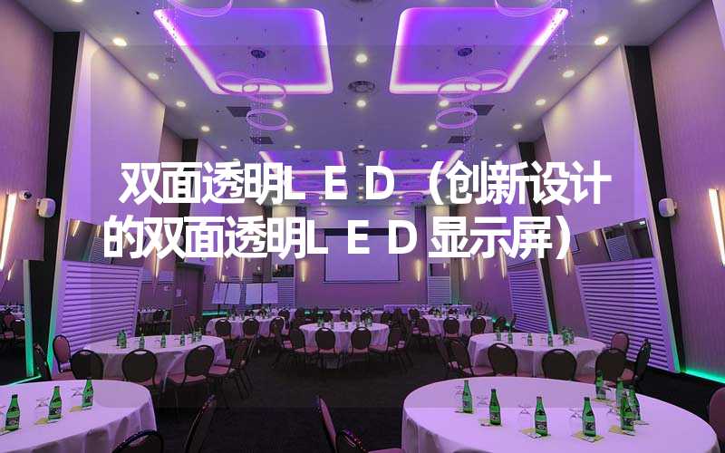 双面透明LED（创新设计的双面透明LED显示屏）