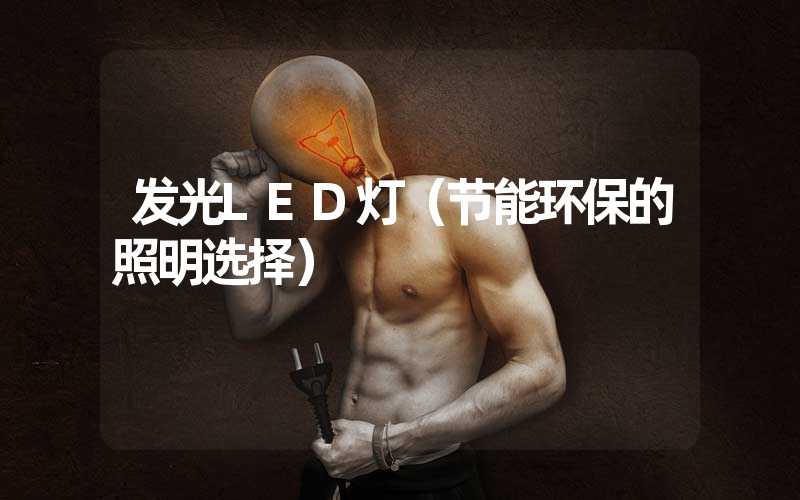 发光LED灯（节能环保的照明选择）