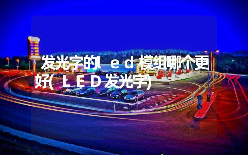 发光字的led模组哪个更好(LED发光字)