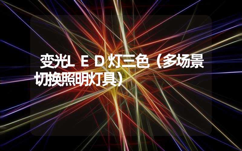 变光LED灯三色（多场景切换照明灯具）