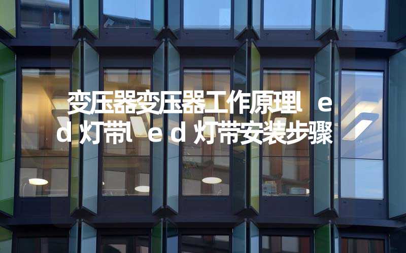 变压器变压器工作原理led灯带led灯带安装步骤