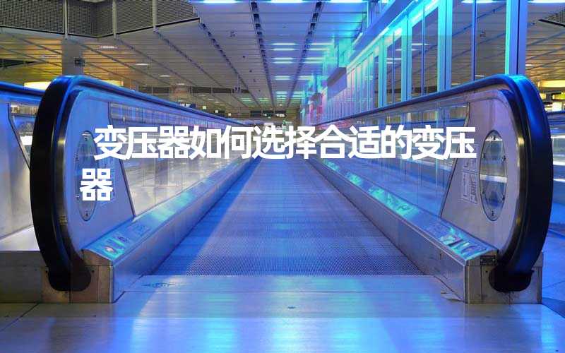 变压器如何选择合适的变压器