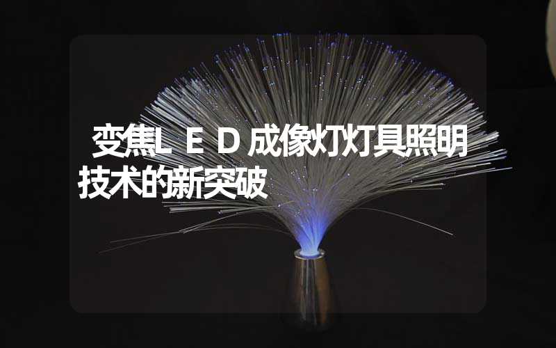 变焦LED成像灯灯具照明技术的新突破