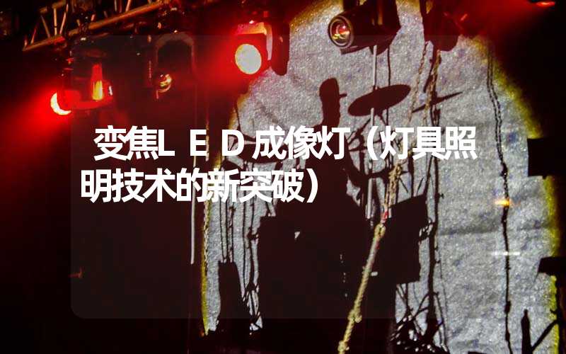 变焦LED成像灯（灯具照明技术的新突破）