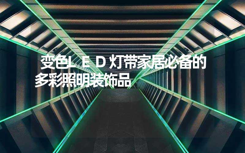变色LED灯带家居必备的多彩照明装饰品